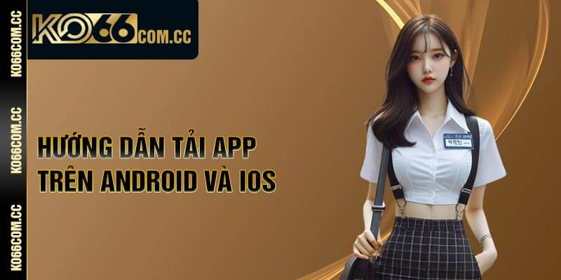 Hướng dẫn tải app trên Android và iOS